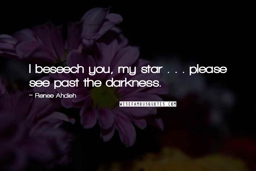 Renee Ahdieh Quotes: I beseech you, my star . . . please see past the darkness.