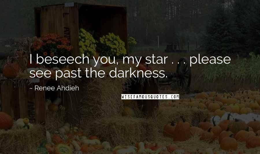 Renee Ahdieh Quotes: I beseech you, my star . . . please see past the darkness.