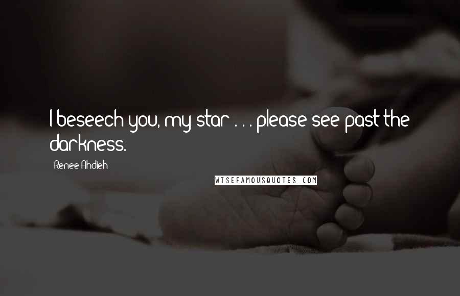 Renee Ahdieh Quotes: I beseech you, my star . . . please see past the darkness.
