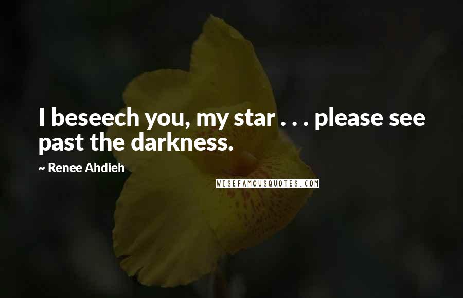 Renee Ahdieh Quotes: I beseech you, my star . . . please see past the darkness.