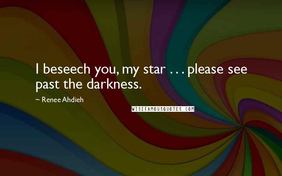 Renee Ahdieh Quotes: I beseech you, my star . . . please see past the darkness.