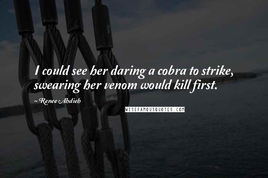 Renee Ahdieh Quotes: I could see her daring a cobra to strike, swearing her venom would kill first.