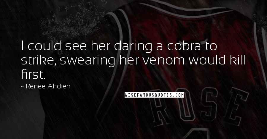 Renee Ahdieh Quotes: I could see her daring a cobra to strike, swearing her venom would kill first.