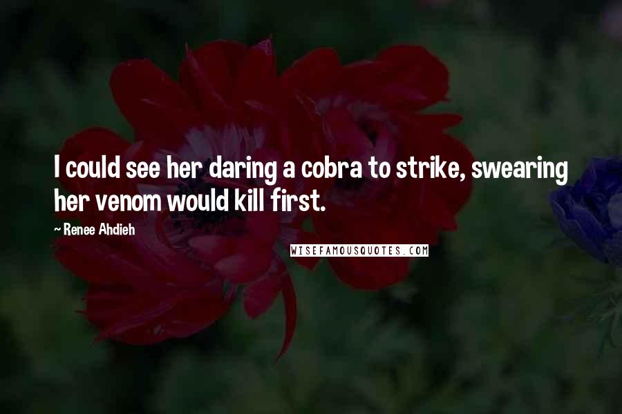 Renee Ahdieh Quotes: I could see her daring a cobra to strike, swearing her venom would kill first.