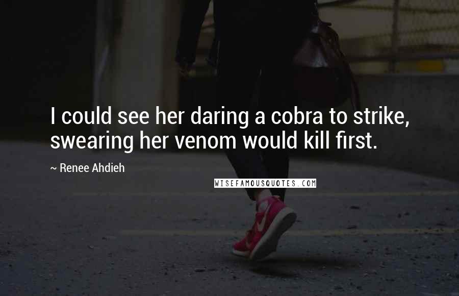 Renee Ahdieh Quotes: I could see her daring a cobra to strike, swearing her venom would kill first.