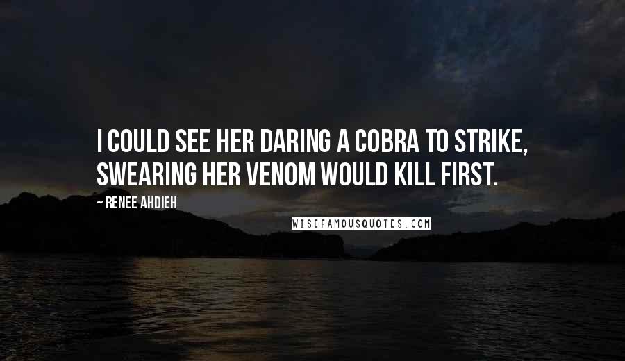 Renee Ahdieh Quotes: I could see her daring a cobra to strike, swearing her venom would kill first.