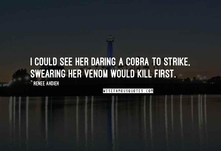 Renee Ahdieh Quotes: I could see her daring a cobra to strike, swearing her venom would kill first.