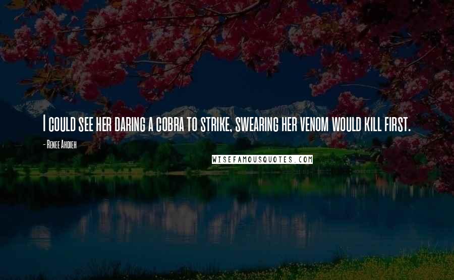 Renee Ahdieh Quotes: I could see her daring a cobra to strike, swearing her venom would kill first.