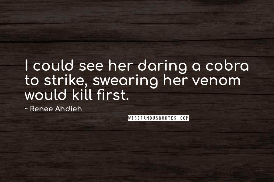 Renee Ahdieh Quotes: I could see her daring a cobra to strike, swearing her venom would kill first.