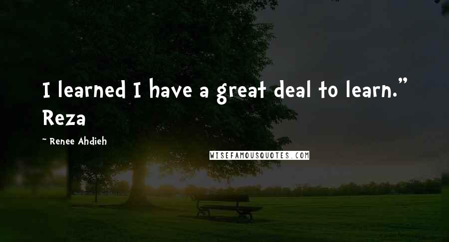 Renee Ahdieh Quotes: I learned I have a great deal to learn." Reza