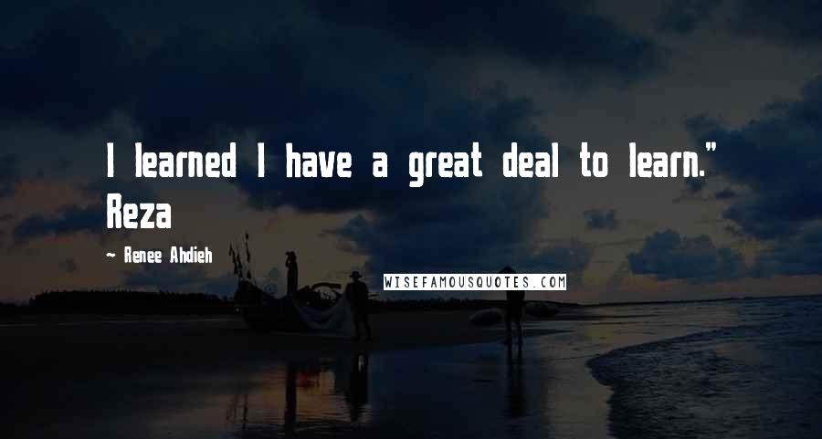 Renee Ahdieh Quotes: I learned I have a great deal to learn." Reza