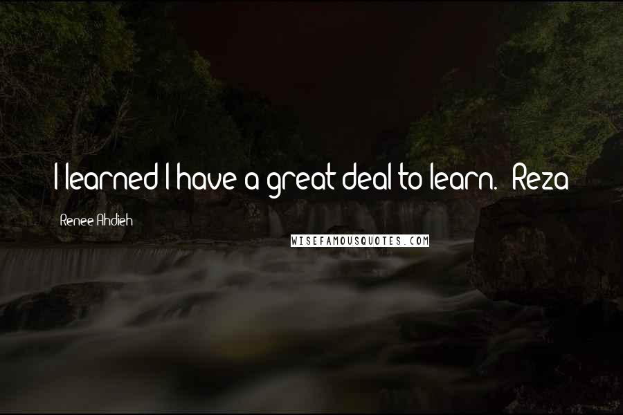 Renee Ahdieh Quotes: I learned I have a great deal to learn." Reza