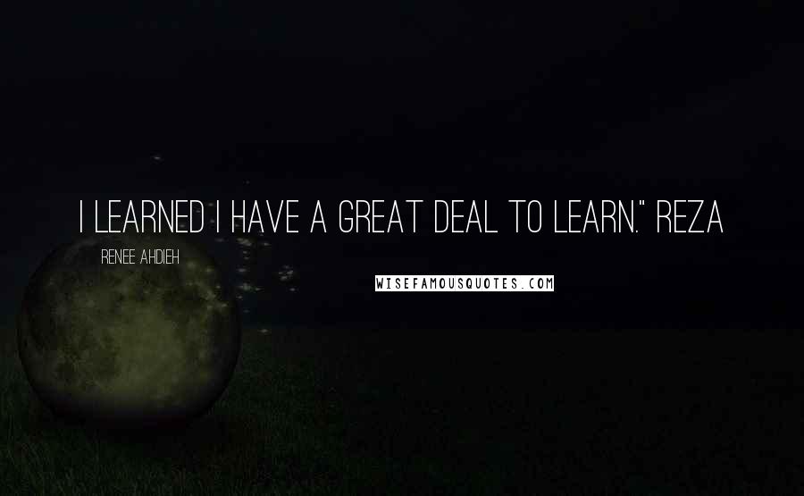 Renee Ahdieh Quotes: I learned I have a great deal to learn." Reza