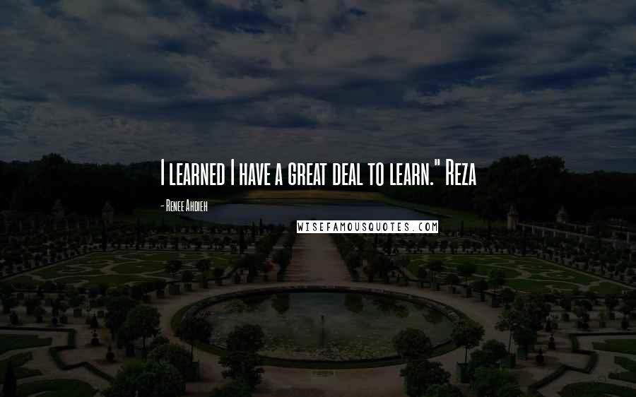 Renee Ahdieh Quotes: I learned I have a great deal to learn." Reza