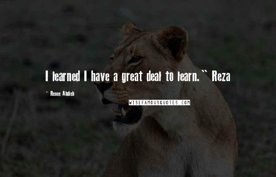 Renee Ahdieh Quotes: I learned I have a great deal to learn." Reza