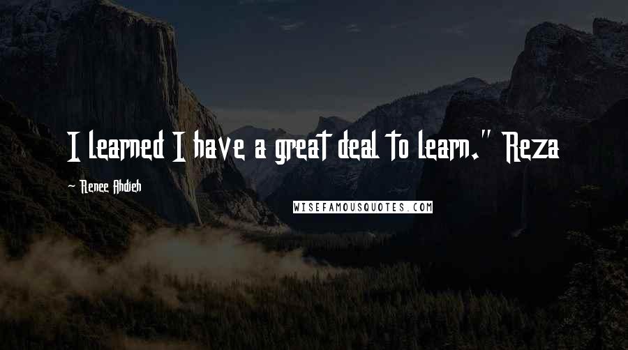 Renee Ahdieh Quotes: I learned I have a great deal to learn." Reza