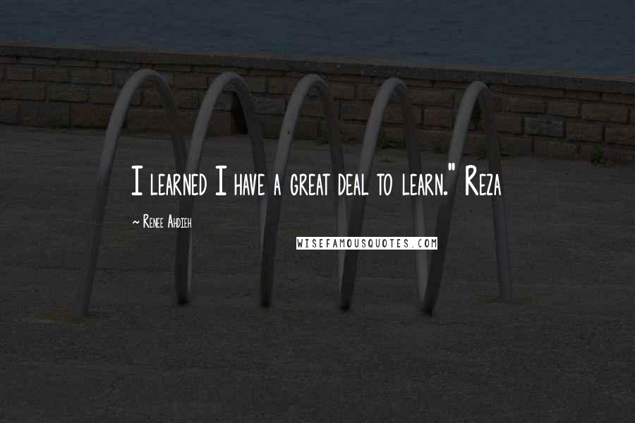 Renee Ahdieh Quotes: I learned I have a great deal to learn." Reza