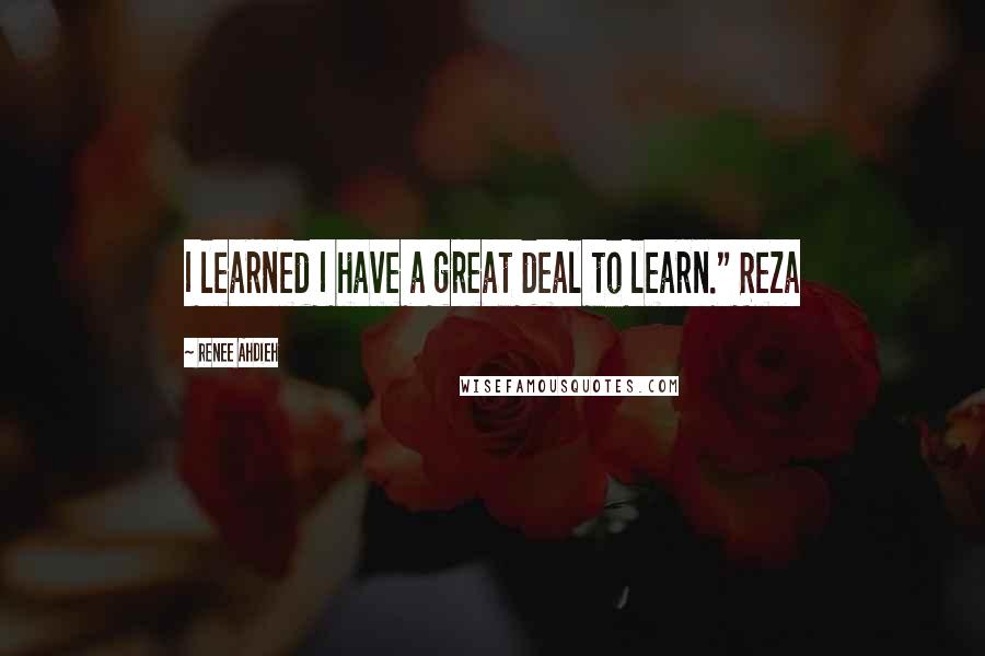 Renee Ahdieh Quotes: I learned I have a great deal to learn." Reza