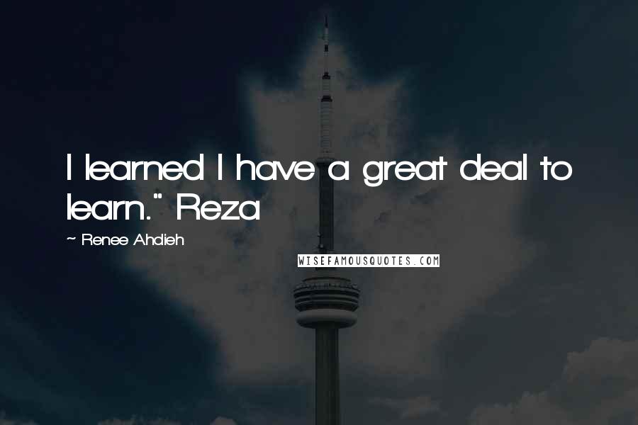 Renee Ahdieh Quotes: I learned I have a great deal to learn." Reza