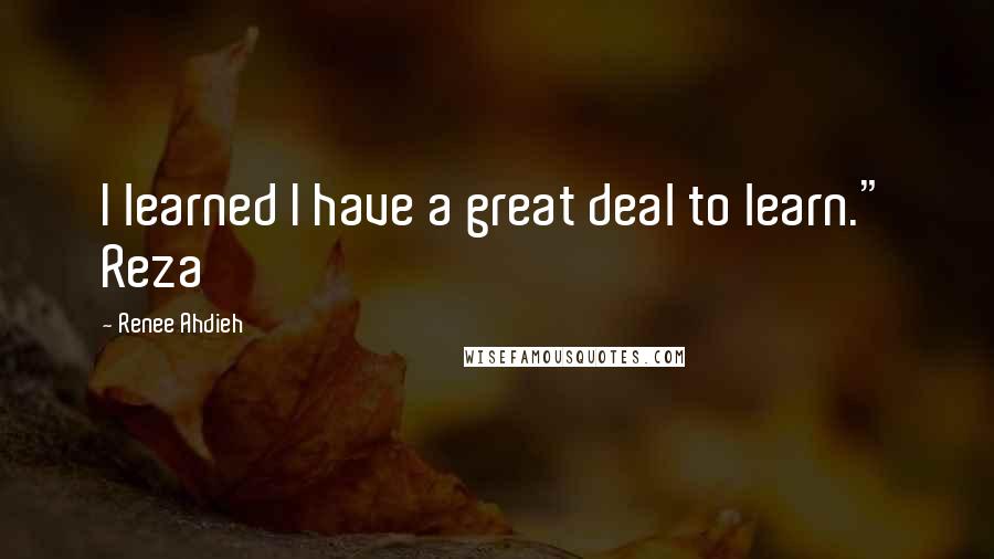 Renee Ahdieh Quotes: I learned I have a great deal to learn." Reza