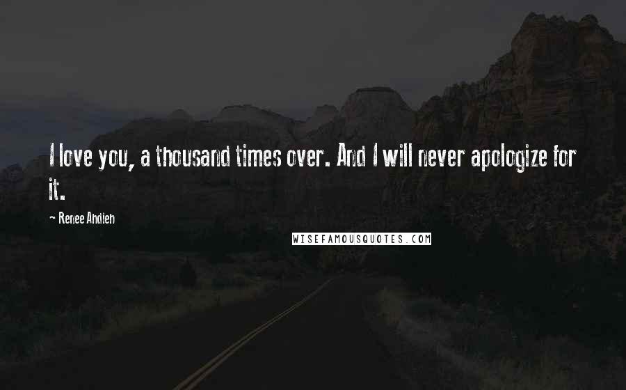 Renee Ahdieh Quotes: I love you, a thousand times over. And I will never apologize for it.