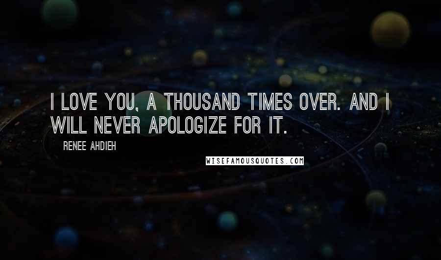 Renee Ahdieh Quotes: I love you, a thousand times over. And I will never apologize for it.