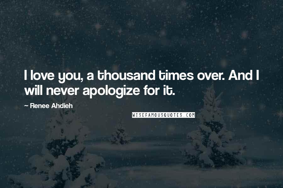 Renee Ahdieh Quotes: I love you, a thousand times over. And I will never apologize for it.