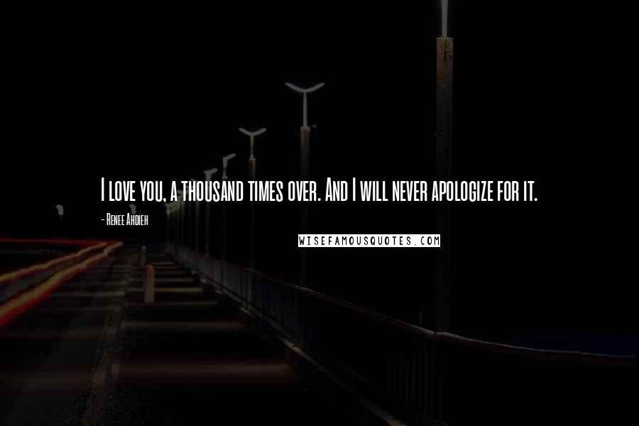 Renee Ahdieh Quotes: I love you, a thousand times over. And I will never apologize for it.