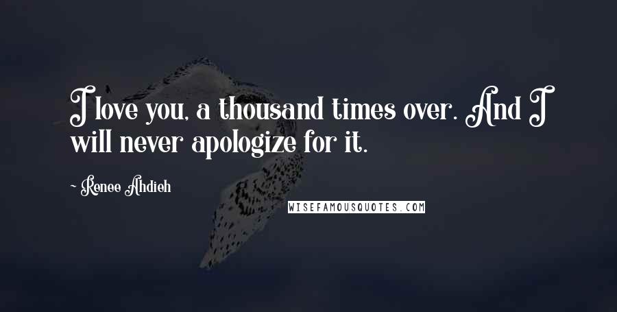 Renee Ahdieh Quotes: I love you, a thousand times over. And I will never apologize for it.