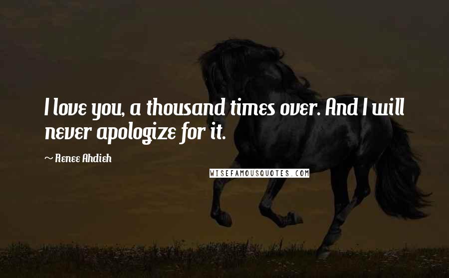Renee Ahdieh Quotes: I love you, a thousand times over. And I will never apologize for it.