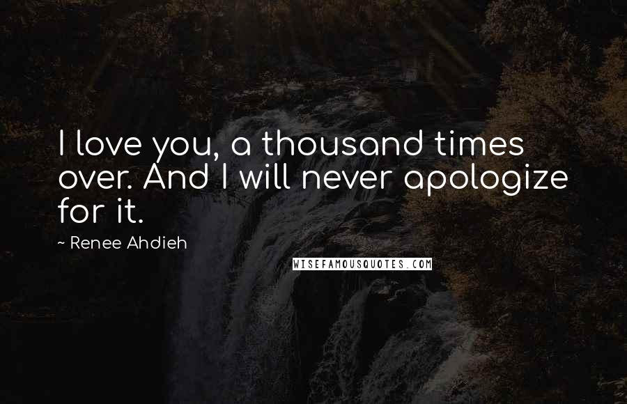 Renee Ahdieh Quotes: I love you, a thousand times over. And I will never apologize for it.