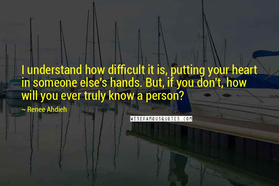 Renee Ahdieh Quotes: I understand how difficult it is, putting your heart in someone else's hands. But, if you don't, how will you ever truly know a person?