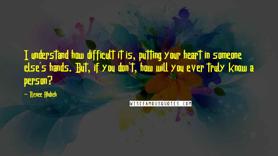 Renee Ahdieh Quotes: I understand how difficult it is, putting your heart in someone else's hands. But, if you don't, how will you ever truly know a person?