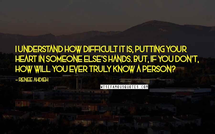 Renee Ahdieh Quotes: I understand how difficult it is, putting your heart in someone else's hands. But, if you don't, how will you ever truly know a person?