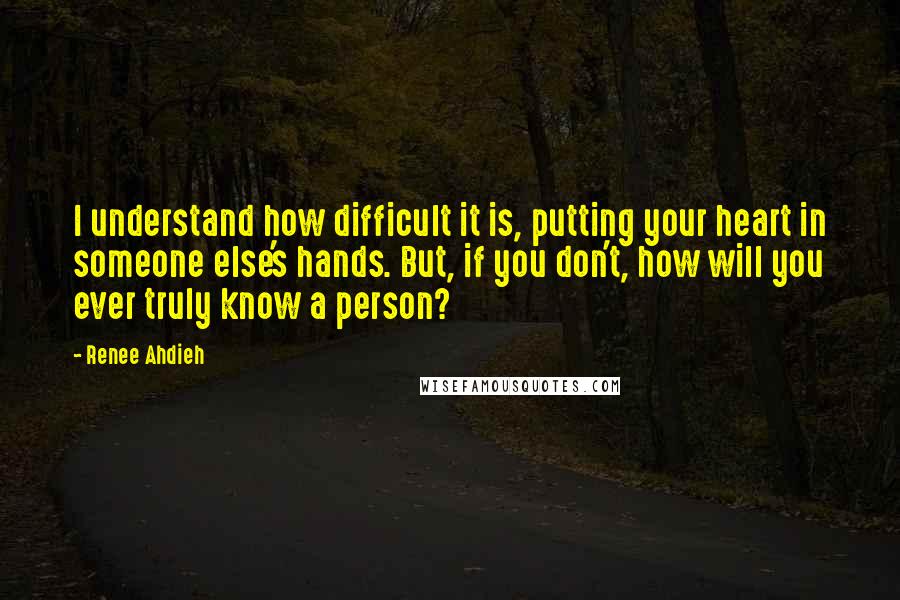 Renee Ahdieh Quotes: I understand how difficult it is, putting your heart in someone else's hands. But, if you don't, how will you ever truly know a person?