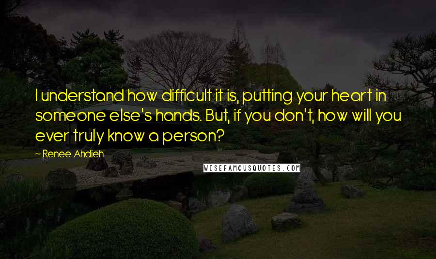 Renee Ahdieh Quotes: I understand how difficult it is, putting your heart in someone else's hands. But, if you don't, how will you ever truly know a person?