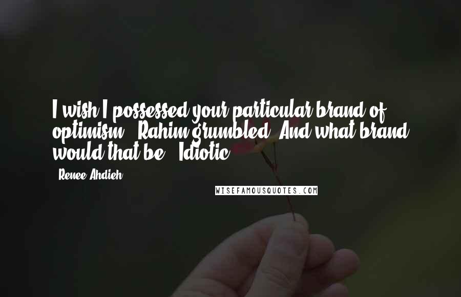 Renee Ahdieh Quotes: I wish I possessed your particular brand of optimism," Rahim grumbled."And what brand would that be?""Idiotic.