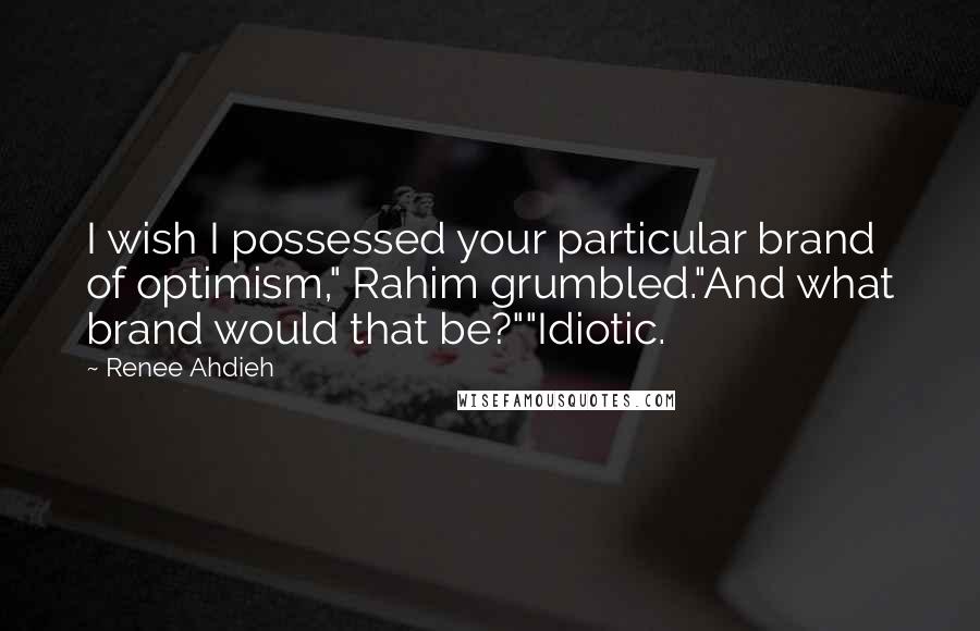 Renee Ahdieh Quotes: I wish I possessed your particular brand of optimism," Rahim grumbled."And what brand would that be?""Idiotic.