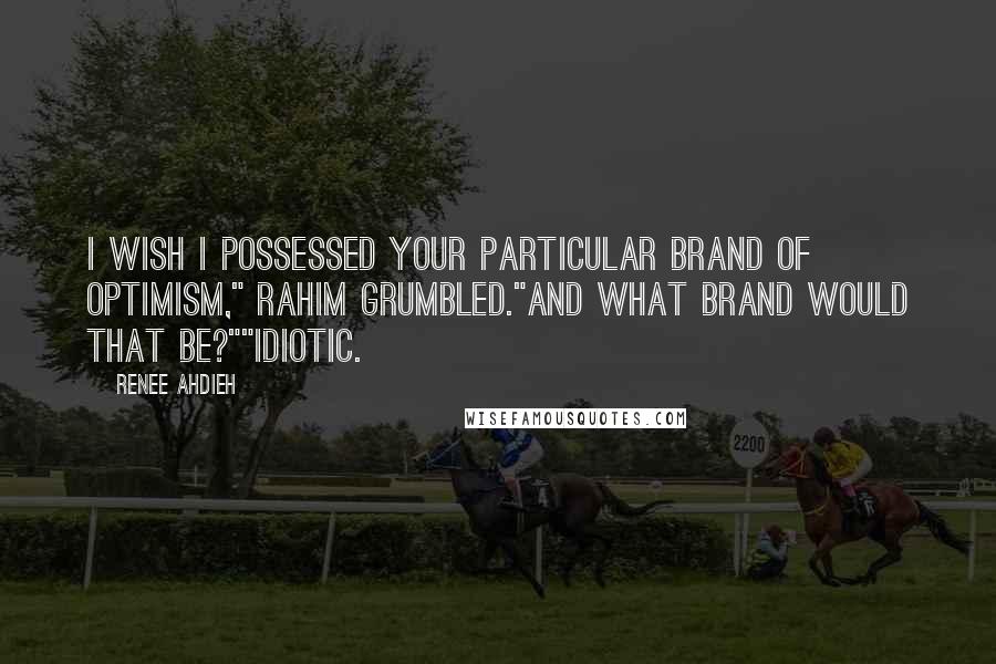 Renee Ahdieh Quotes: I wish I possessed your particular brand of optimism," Rahim grumbled."And what brand would that be?""Idiotic.