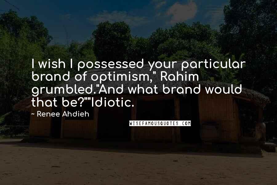 Renee Ahdieh Quotes: I wish I possessed your particular brand of optimism," Rahim grumbled."And what brand would that be?""Idiotic.