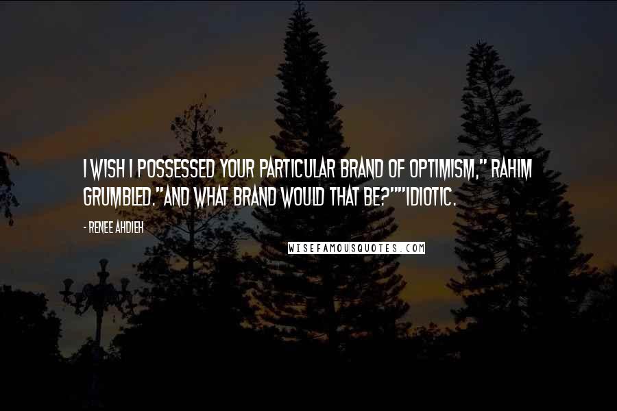 Renee Ahdieh Quotes: I wish I possessed your particular brand of optimism," Rahim grumbled."And what brand would that be?""Idiotic.