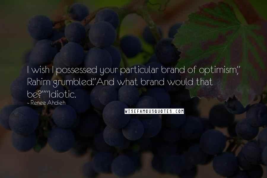 Renee Ahdieh Quotes: I wish I possessed your particular brand of optimism," Rahim grumbled."And what brand would that be?""Idiotic.