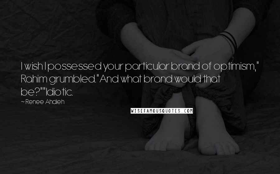 Renee Ahdieh Quotes: I wish I possessed your particular brand of optimism," Rahim grumbled."And what brand would that be?""Idiotic.