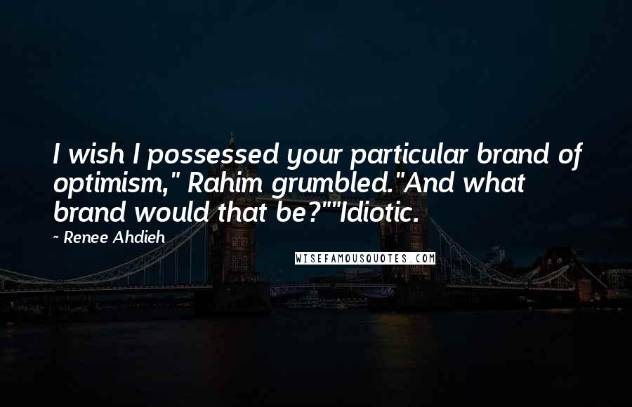 Renee Ahdieh Quotes: I wish I possessed your particular brand of optimism," Rahim grumbled."And what brand would that be?""Idiotic.