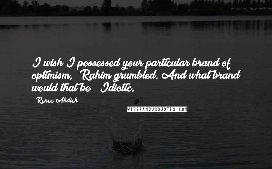 Renee Ahdieh Quotes: I wish I possessed your particular brand of optimism," Rahim grumbled."And what brand would that be?""Idiotic.