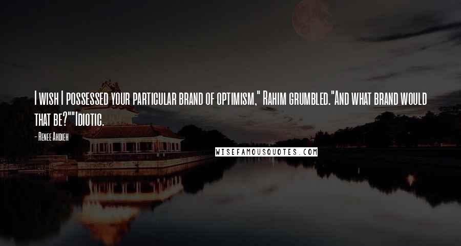 Renee Ahdieh Quotes: I wish I possessed your particular brand of optimism," Rahim grumbled."And what brand would that be?""Idiotic.