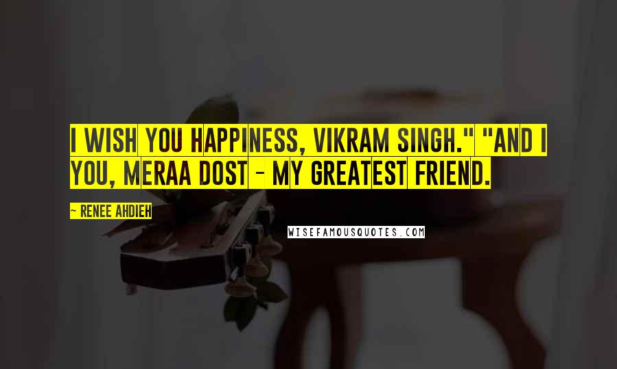 Renee Ahdieh Quotes: I wish you happiness, Vikram Singh." "And I you, meraa dost - my greatest friend.