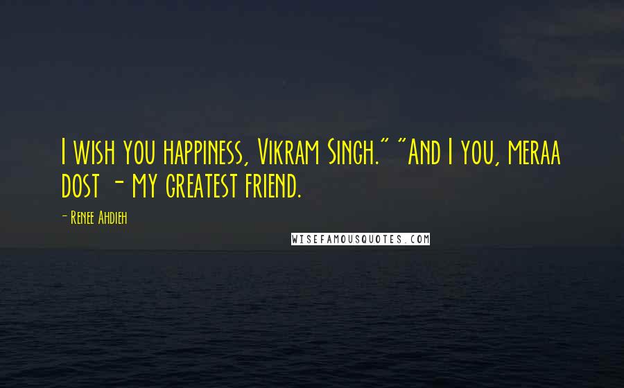 Renee Ahdieh Quotes: I wish you happiness, Vikram Singh." "And I you, meraa dost - my greatest friend.