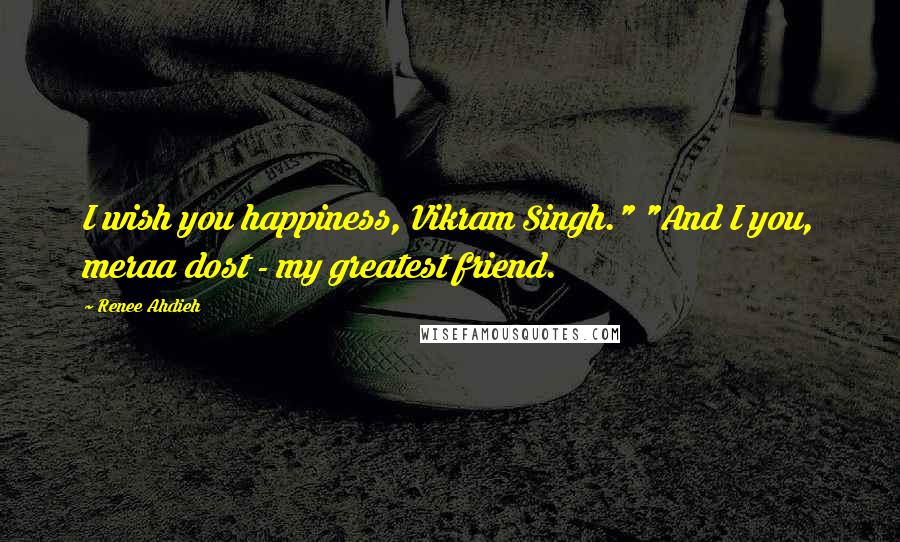 Renee Ahdieh Quotes: I wish you happiness, Vikram Singh." "And I you, meraa dost - my greatest friend.