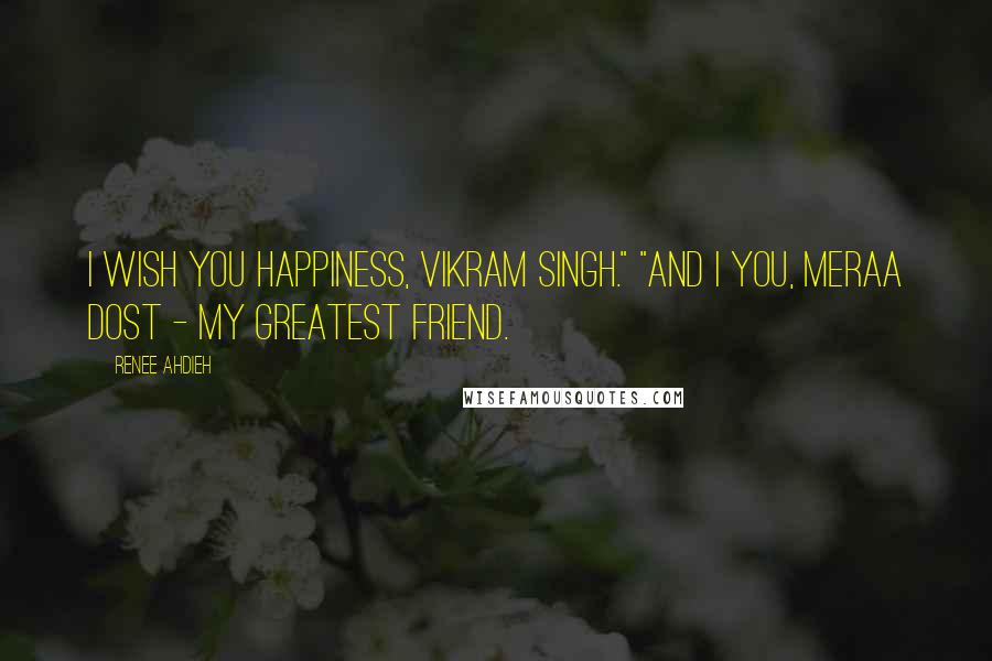 Renee Ahdieh Quotes: I wish you happiness, Vikram Singh." "And I you, meraa dost - my greatest friend.